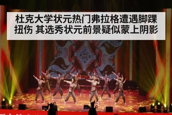 杜克大学状元热门弗拉格遭遇脚踝扭伤 其选秀状元前景疑似蒙上阴影