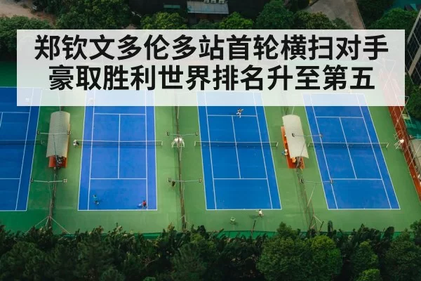 郑钦文多伦多站首轮横扫对手豪取胜利世界排名升至第五
