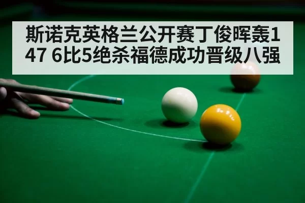 斯诺克英格兰公开赛丁俊晖轰147 6比5绝杀福德成功晋级八强