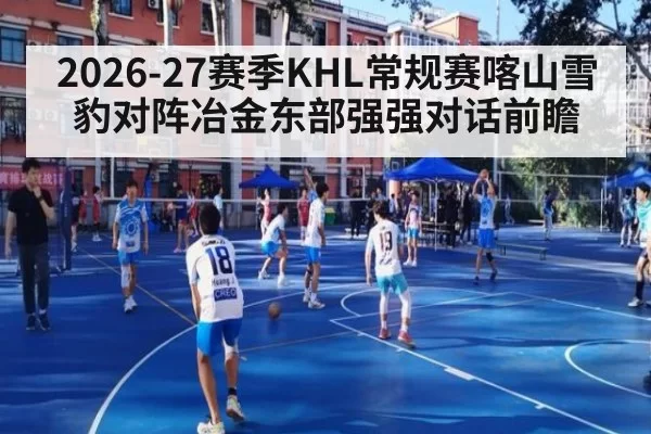 2026-27赛季KHL常规赛喀山雪豹对阵冶金东部强强对话前瞻