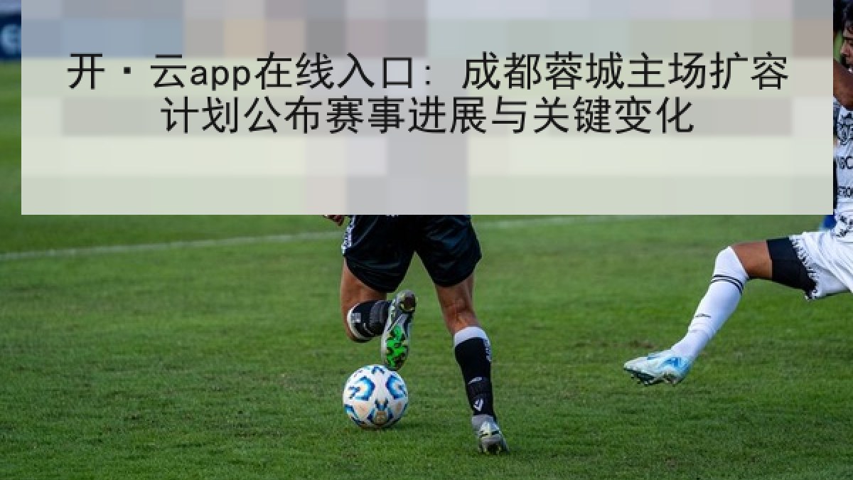开·云app在线入口: 成都蓉城主场扩容计划公布赛事进展与关键变化 开·云app在线入口: 成都蓉城主场扩容计划公布赛事进展与关键变化