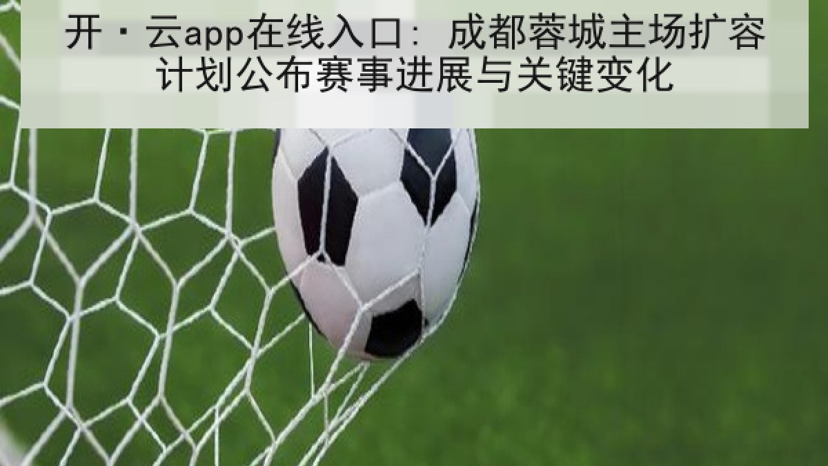 开·云app在线入口: 成都蓉城主场扩容计划公布赛事进展与关键变化 开·云app在线入口: 成都蓉城主场扩容计划公布赛事进展与关键变化